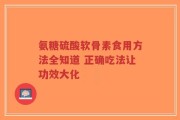 氨糖硫酸软骨素食用方法全知道 正确吃法让功效大化