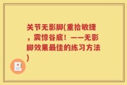 关节无影脚(重拾敏捷，震惊谷底！——无影脚效果最佳的练习方法)