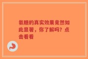 氨糖的真实效果竟然如此显著，你了解吗？点击看看