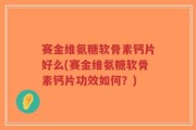 赛金维氨糖软骨素钙片好么(赛金维氨糖软骨素钙片功效如何？)