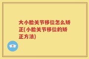 大小脸关节移位怎么矫正(小脸关节移位的矫正方法)