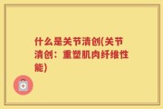什么是关节清创(关节清创：重塑肌肉纤维性能)