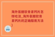 海外氨糖软骨素钙片怎样吃法_海外氨糖软骨素钙片的正确服用方法)