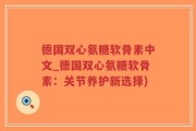 德国双心氨糖软骨素中文_德国双心氨糖软骨素：关节养护新选择)