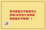 着凉膝盖关节酸痛怎么按摩(如何进行按摩缓解膝盖关节酸痛？)