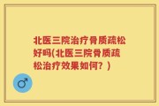 北医三院治疗骨质疏松好吗(北医三院骨质疏松治疗效果如何？)