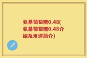 氨基葡萄糖0.48(氨基葡萄糖0.48介绍及用途简介)