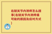 右腿关节内测疼怎么回事(右腿关节内测疼痛可能的原因及应对方式)
