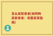 怎么买软骨素(如何购买软骨素：完整买家指南)