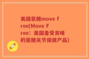 美国氨糖move free(Move Free：美国备受青睐的氨糖关节保健产品)