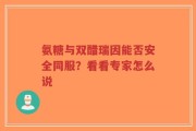 氨糖与双醋瑞因能否安全同服？看看专家怎么说