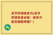 关节积液维骨力(关节积液患者必备：维骨力能否缓解疼痛？)
