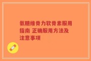 氨糖维骨力软骨素服用指南 正确服用方法及注意事项
