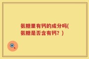 氨糖里有钙的成分吗(氨糖是否含有钙？)