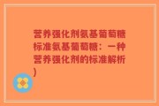 营养强化剂氨基葡萄糖标准氨基葡萄糖：一种营养强化剂的标准解析)