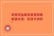 奥泰灵盐酸氨基葡萄糖胶囊价格：你想不到的”
