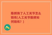 胳膊换了人工关节怎么锻炼(人工关节胳膊如何锻炼？)