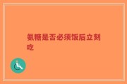 氨糖是否必须饭后立刻吃
