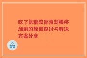 吃了氨糖软骨素却腰疼加剧的原因探讨与解决方案分享