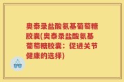 奥泰录盐酸氨基葡萄糖胶囊(奥泰录盐酸氨基葡萄糖胶囊：促进关节健康的选择)