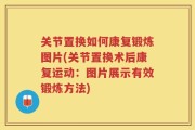 关节置换如何康复锻炼图片(关节置换术后康复运动：图片展示有效锻炼方法)