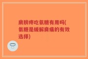 肩膀疼吃氨糖有用吗(氨糖是缓解肩痛的有效选择)