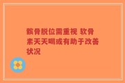 髌骨脱位需重视 软骨素天天喝或有助于改善状况