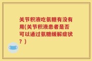 关节积液吃氨糖有没有用(关节积液患者是否可以通过氨糖缓解症状？)