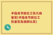 手指关节脱位工伤几级鉴定(手指关节脱位工伤鉴定及级别认定)