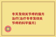 冬天发烧关节疼的偏方治疗(治疗冬季发烧关节疼的科学偏方)