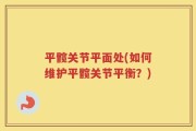 平髋关节平面处(如何维护平髋关节平衡？)