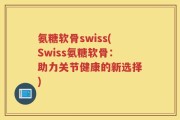 氨糖软骨swiss(Swiss氨糖软骨：助力关节健康的新选择)