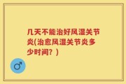 几天不能治好风湿关节炎(治愈风湿关节炎多少时间？)