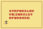 关节防护绷带怎么绑的好看(正确绑法让关节防护绷带美观实用)