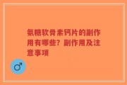 氨糖软骨素钙片的副作用有哪些？副作用及注意事项