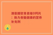 澳氨糖软骨素维D钙片：助力骨骼健康的营养补充剂
