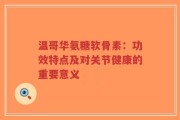 温哥华氨糖软骨素：功效特点及对关节健康的重要意义