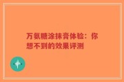 万氨糖涂抹膏体验：你想不到的效果评测