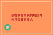 氨糖软骨素钙的功效与作用究竟有多大