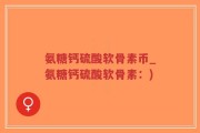 氨糖钙硫酸软骨素币_氨糖钙硫酸软骨素：)