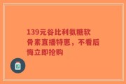 139元谷比利氨糖软骨素直播特惠，不看后悔立即抢购
