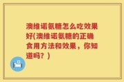 澳维诺氨糖怎么吃效果好(澳维诺氨糖的正确食用方法和效果，你知道吗？)