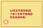 10支关节痛是啥病(了解十支关节痛病因：常见疾病列表)
