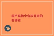 国产猫粮中含软骨素的有哪些