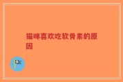 猫咪喜欢吃软骨素的原因