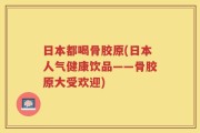 日本都喝骨胶原(日本人气健康饮品——骨胶原大受欢迎)
