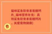 猫咪鲨鱼软骨素氨糖钙片_猫咪营养补充：高效鲨鱼软骨素氨糖钙片，关爱宠物健康)
