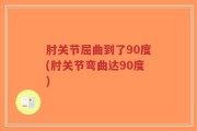 肘关节屈曲到了90度(肘关节弯曲达90度)