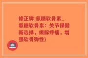 修正牌 氨糖软骨素_氨糖软骨素：关节保健新选择，缓解疼痛，增强软骨弹性)