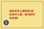球形关节人偶等身(球形关节人偶：轻巧的可动玩偶)